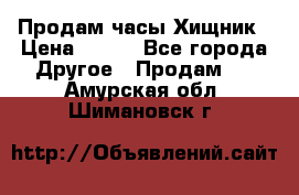 Продам часы Хищник › Цена ­ 350 - Все города Другое » Продам   . Амурская обл.,Шимановск г.